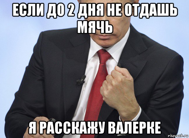 если до 2 дня не отдашь мячь я расскажу валерке, Мем Путин показывает кулак