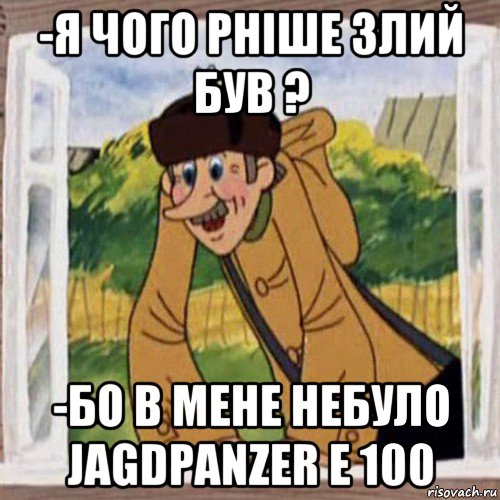 -я чого рніше злий був ? -бо в мене небуло jagdpanzer e 100, Мем Печкин в окне