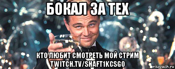 бокал за тех кто любит смотреть мой стрим twitch.tv/shaft1kcsgo, Мем  старина Гэтсби