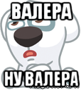 Картинки валера ты где