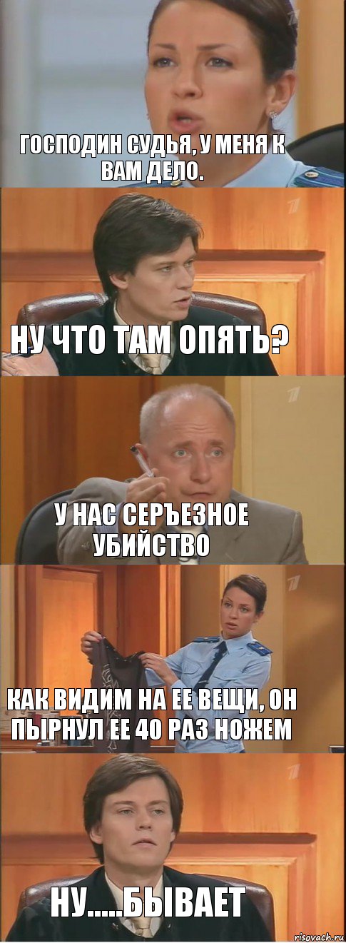 Господин Судья, у меня к Вам дело. Ну что там опять? У нас серъезное убийство Как видим на ее вещи, он пырнул ее 40 раз ножем ну.....Бывает, Комикс Суд