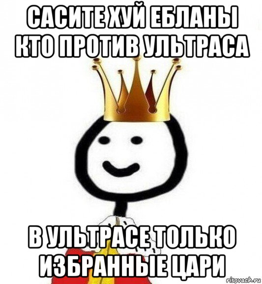 сасите хуй ебланы кто против ультраса в ультрасе только избранные цари, Мем Теребонька Царь