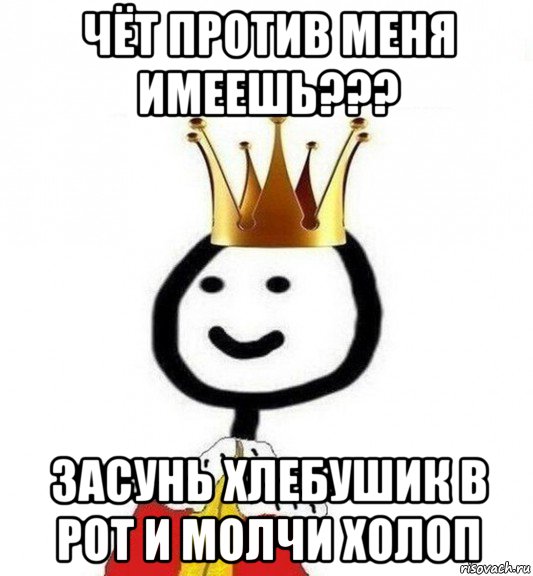 чёт против меня имеешь??? засунь хлебушик в рот и молчи холоп, Мем Теребонька Царь