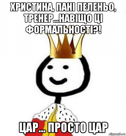 христина, пані пеленьо, тренер...навіщо ці формальності?! цар... просто цар, Мем Теребонька Царь