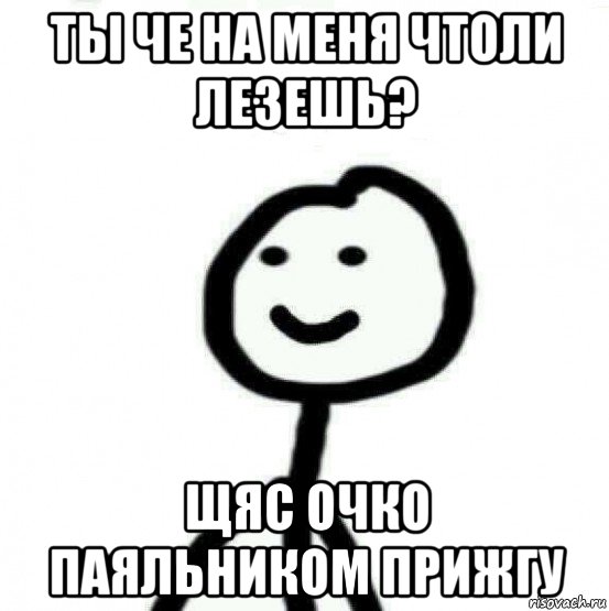 ты че на меня чтоли лезешь? щяс очко паяльником прижгу, Мем Теребонька (Диб Хлебушек)