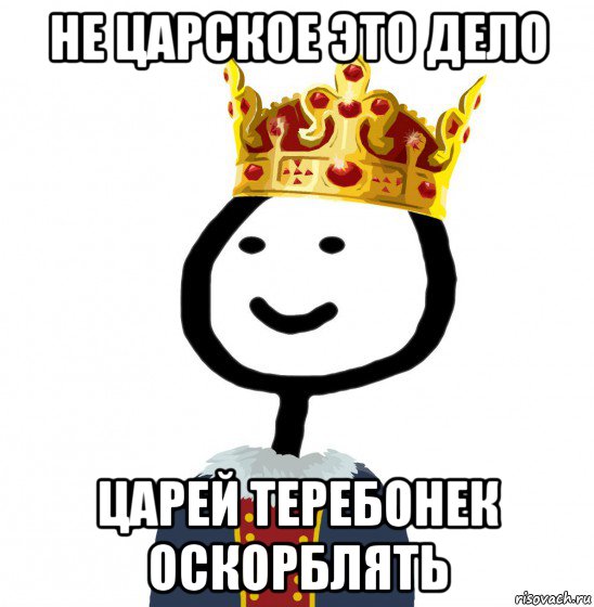 не царское это дело царей теребонек оскорблять, Мем  Теребонька король