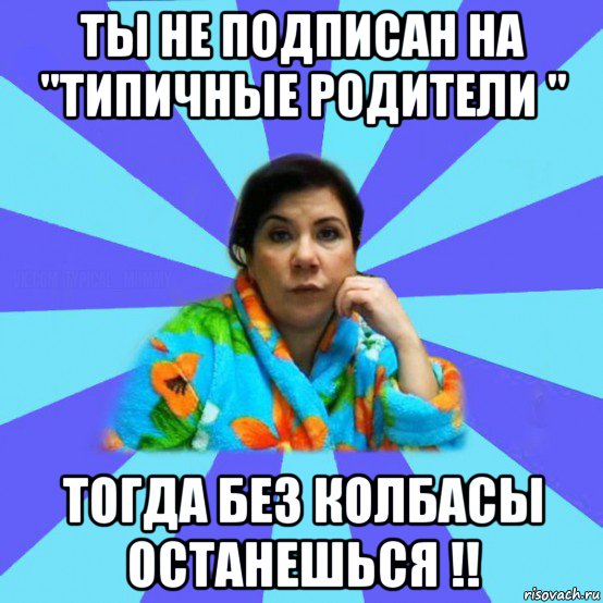 ты не подписан на "типичные родители " тогда без колбасы останешься !!, Мем типичная мама