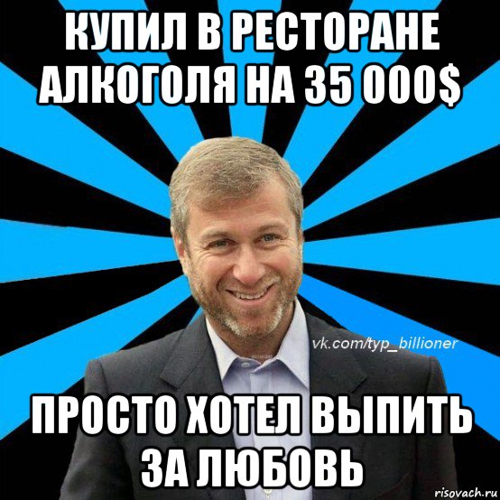 купил в ресторане алкоголя на 35 000$ просто хотел выпить за любовь, Мем  Типичный Абрамович