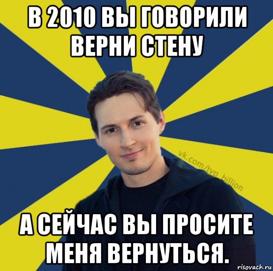 в 2010 вы говорили верни стену а сейчас вы просите меня вернуться., Мем  Типичный Миллиардер (Дуров)