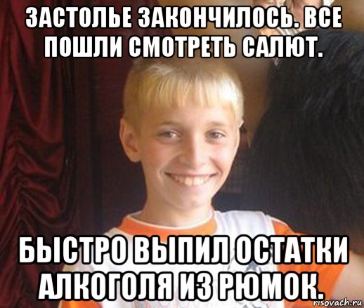 застолье закончилось. все пошли смотреть салют. быстро выпил остатки алкоголя из рюмок., Мем Типичный школьник