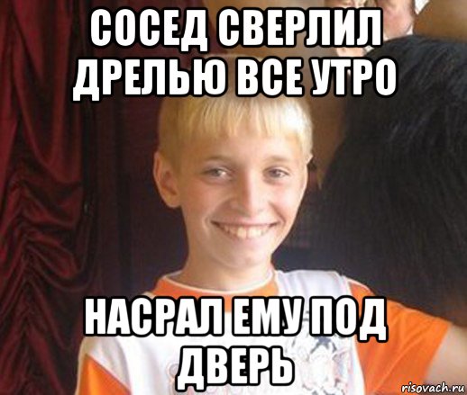 сосед сверлил дрелью все утро насрал ему под дверь, Мем Типичный школьник