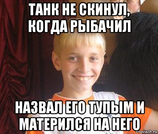 танк не скинул, когда рыбачил назвал его тупым и матерился на него, Мем Типичный школьник