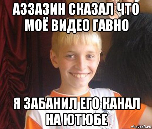 аззазин сказал что моё видео гавно я забанил его канал на ютюбе, Мем Типичный школьник