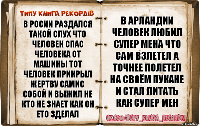 в Росии раздался такой слух что человек спас человека от машины тот человек прикрыл жертву самис собой и выжил не кто не знает как он ето зделал в арландии человек любил супер мена что сам взлетел а точнее полетел на своём пукане и стал литать как супер мен