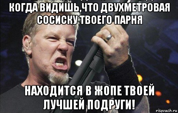 когда видишь,что двухметровая сосиску твоего парня находится в жопе твоей лучшей подруги!, Мем То чувство когда