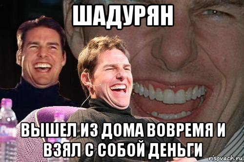 шадурян вышел из дома вовремя и взял с собой деньги, Мем том круз