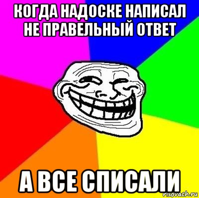 когда надоске написал не правельный ответ а все списали, Мем Тролль Адвайс