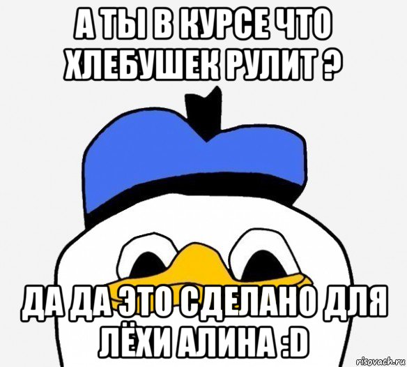 а ты в курсе что хлебушек рулит ? да да это сделано для лёхи алина :d, Мем Утка