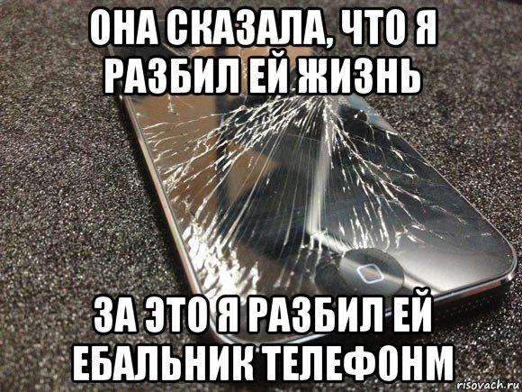 она сказала, что я разбил ей жизнь за это я разбил ей ебальник телефонм, Мем узбагойся