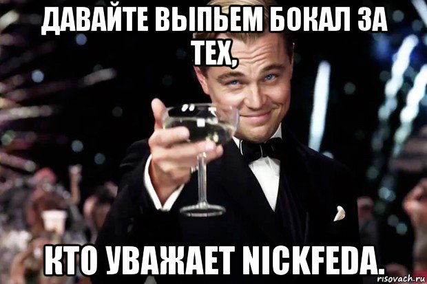 давайте выпьем бокал за тех, кто уважает nickfeda., Мем Великий Гэтсби (бокал за тех)