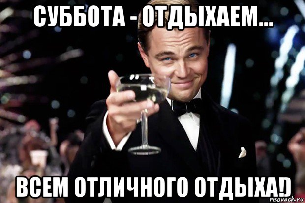 суббота - отдыхаем... всем отличного отдыха!), Мем Великий Гэтсби (бокал за тех)