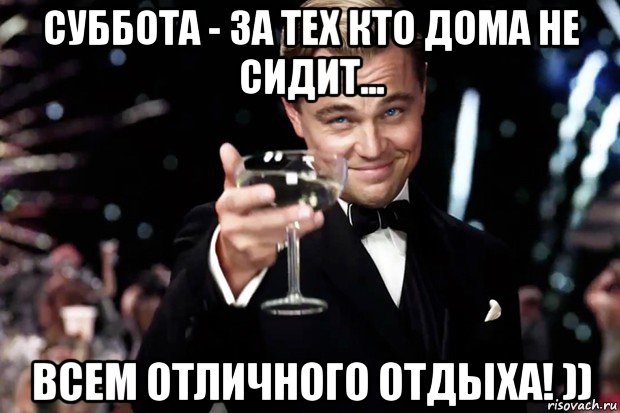 суббота - за тех кто дома не сидит... всем отличного отдыха! )), Мем Великий Гэтсби (бокал за тех)