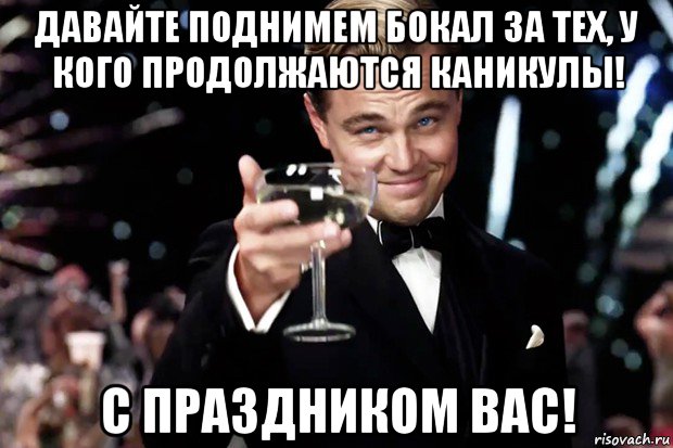 давайте поднимем бокал за тех, у кого продолжаются каникулы! с праздником вас!, Мем Великий Гэтсби (бокал за тех)