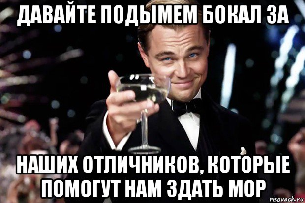 давайте подымем бокал за наших отличников, которые помогут нам здать мор, Мем Великий Гэтсби (бокал за тех)