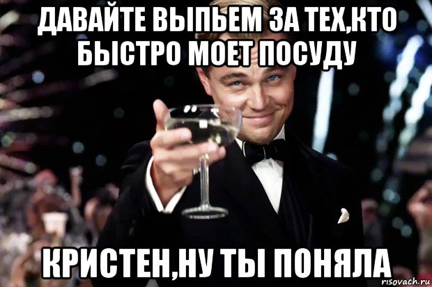 давайте выпьем за тех,кто быстро моет посуду кристен,ну ты поняла, Мем Великий Гэтсби (бокал за тех)