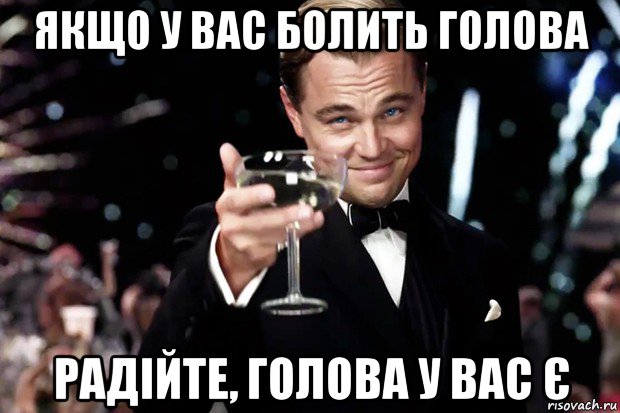 якщо у вас болить голова радійте, голова у вас є, Мем Великий Гэтсби (бокал за тех)