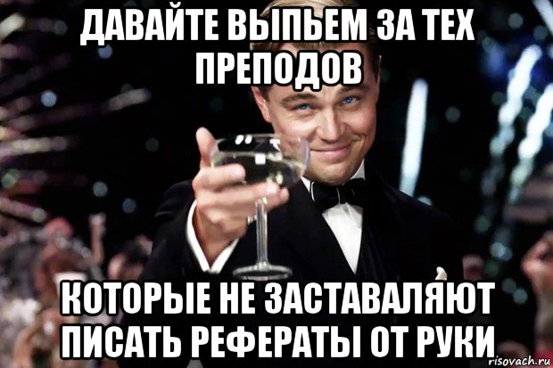 давайте выпьем за тех преподов которые не заставаляют писать рефераты от руки, Мем Великий Гэтсби (бокал за тех)