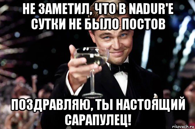 не заметил, что в nadur'е сутки не было постов поздравляю, ты настоящий сарапулец!, Мем Великий Гэтсби (бокал за тех)