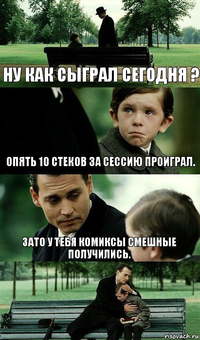 Ну как сыграл сегодня ? Опять 10 стеков за сессию проиграл. Зато у тебя комиксы смешные получились.