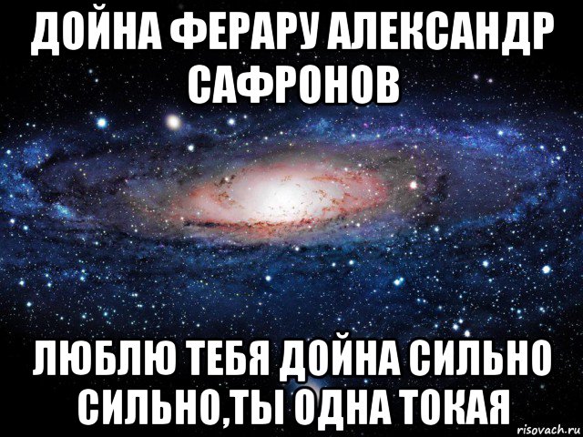 дойна ферару александр сафронов люблю тебя дойна сильно сильно,ты одна токая, Мем Вселенная