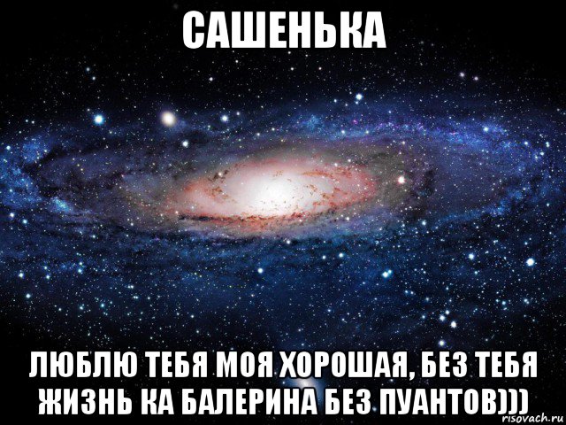 сашенька люблю тебя моя хорошая, без тебя жизнь ка балерина без пуантов))), Мем Вселенная