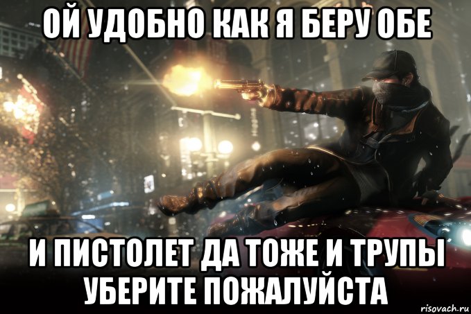 Беру обе. Мем watch Dogs я че я ниче. Ой как удобно Мем.