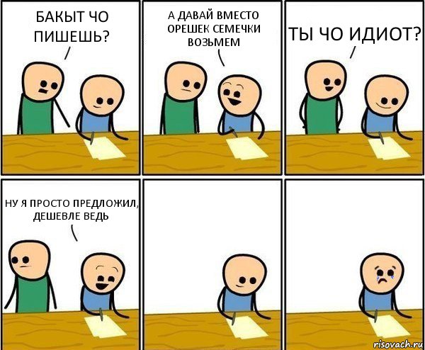 БАКЫТ ЧО ПИШЕШЬ? А ДАВАЙ ВМЕСТО ОРЕШЕК СЕМЕЧКИ ВОЗЬМЕМ ТЫ ЧО ИДИОТ? НУ Я ПРОСТО ПРЕДЛОЖИЛ, ДЕШЕВЛЕ ВЕДЬ, Комикс Вычеркни меня