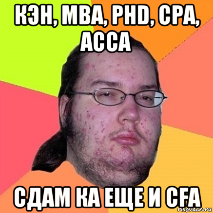 кэн, mba, phd, cpa, acca сдам ка еще и cfa, Мем Задрот