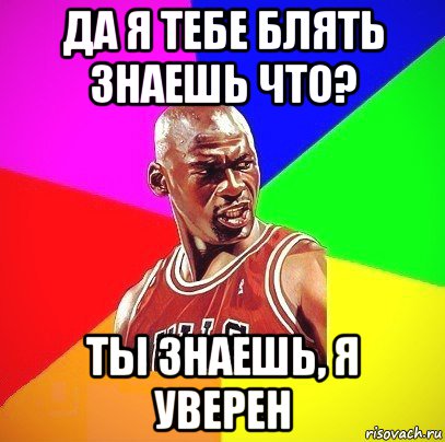 да я тебе блять знаешь что? ты знаешь, я уверен, Мем Злой Баскетболист