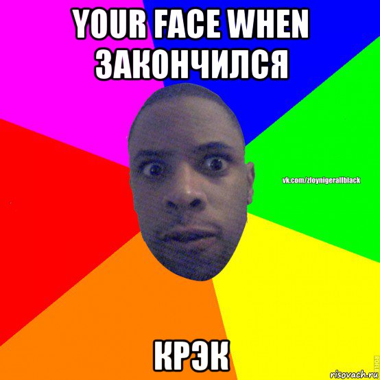 your face when закончился крэк, Мем Злой нигер