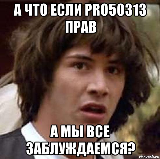 а что если pro50313 прав а мы все заблуждаемся?, Мем А что если (Киану Ривз)