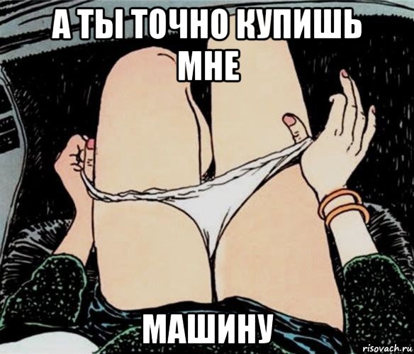 а ты точно купишь мне машину, Мем А ты точно