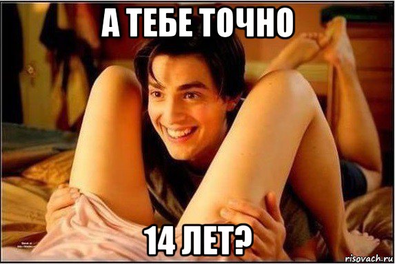 а тебе точно 14 лет?