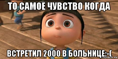 то самое чувство когда встретил 2000 в больнице:-(, Мем    Агнес Грю