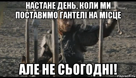 настане день, коли ми поставимо гантелі на місце але не сьогодні!, Мем  Арагорн (Но только не сегодня)