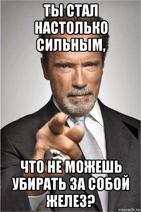 ты стал настолько сильным, что не можешь убирать за собой желез?, Мем   Арнольд