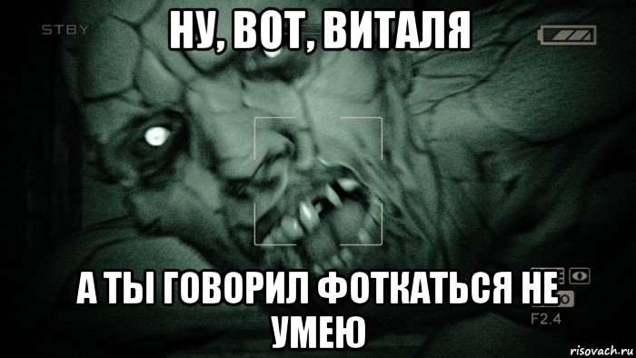 ну, вот, виталя а ты говорил фоткаться не умею, Мем Аутласт