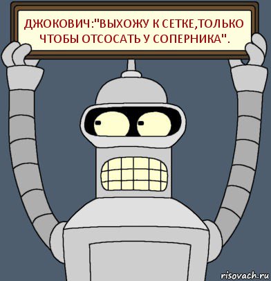 ДЖОКОВИЧ:"ВЫХОЖУ К СЕТКЕ,ТОЛЬКО ЧТОБЫ ОТСОСАТЬ У СОПЕРНИКА"., Комикс Бендер с плакатом