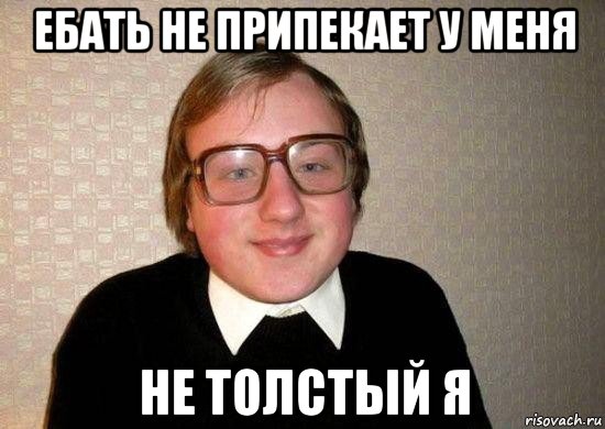 ебать не припекает у меня не толстый я, Мем Ботан