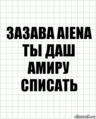 ЗАЗАВА AIena
ты даш амиру списать, Комикс  бумага